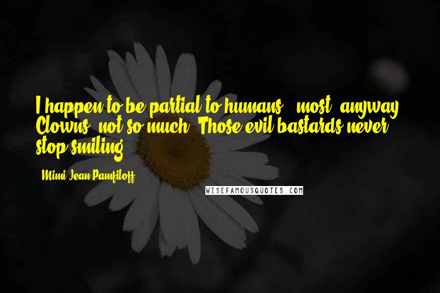 Mimi Jean Pamfiloff Quotes: I happen to be partial to humans - most, anyway. Clowns, not so much. Those evil bastards never stop smiling.