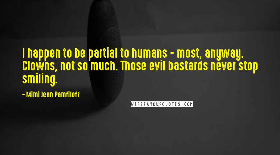 Mimi Jean Pamfiloff Quotes: I happen to be partial to humans - most, anyway. Clowns, not so much. Those evil bastards never stop smiling.