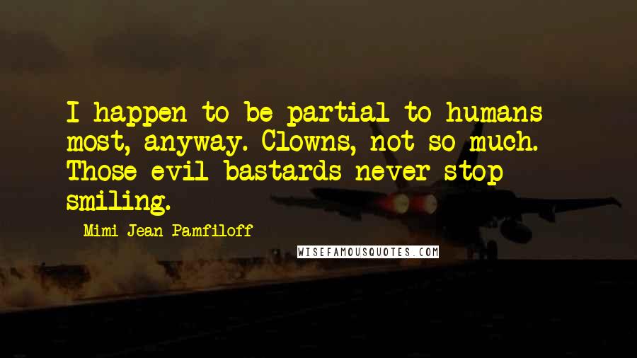 Mimi Jean Pamfiloff Quotes: I happen to be partial to humans - most, anyway. Clowns, not so much. Those evil bastards never stop smiling.