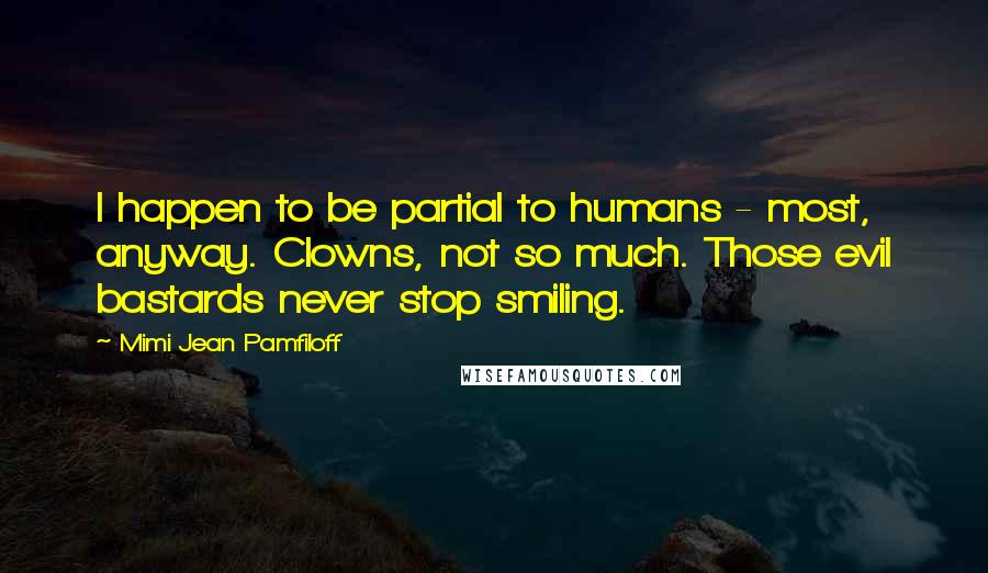 Mimi Jean Pamfiloff Quotes: I happen to be partial to humans - most, anyway. Clowns, not so much. Those evil bastards never stop smiling.