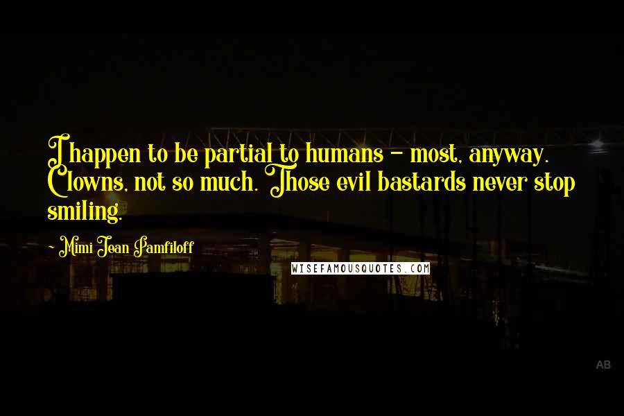 Mimi Jean Pamfiloff Quotes: I happen to be partial to humans - most, anyway. Clowns, not so much. Those evil bastards never stop smiling.