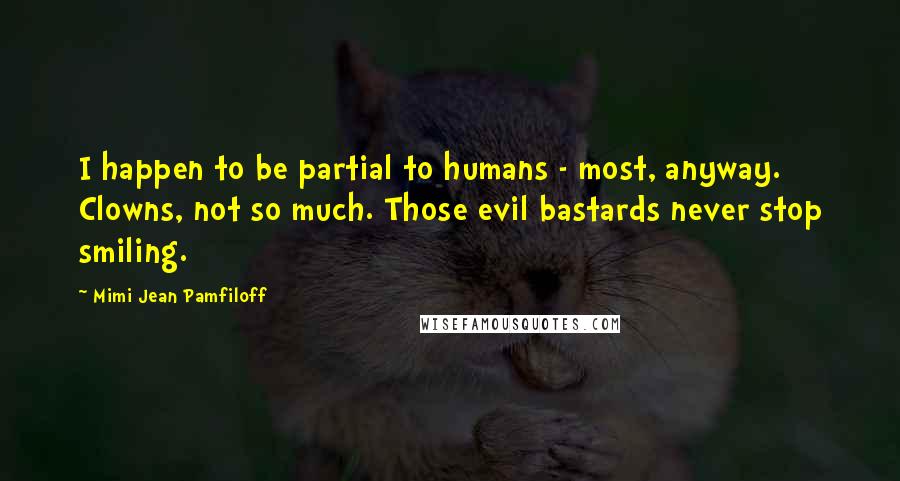 Mimi Jean Pamfiloff Quotes: I happen to be partial to humans - most, anyway. Clowns, not so much. Those evil bastards never stop smiling.
