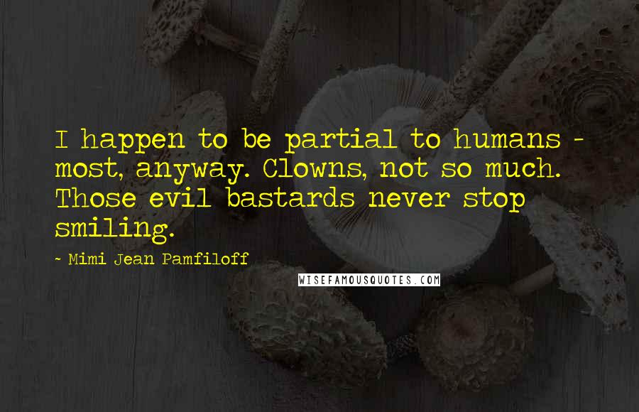 Mimi Jean Pamfiloff Quotes: I happen to be partial to humans - most, anyway. Clowns, not so much. Those evil bastards never stop smiling.