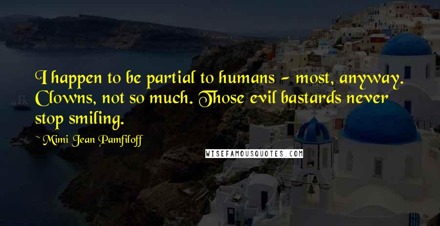 Mimi Jean Pamfiloff Quotes: I happen to be partial to humans - most, anyway. Clowns, not so much. Those evil bastards never stop smiling.