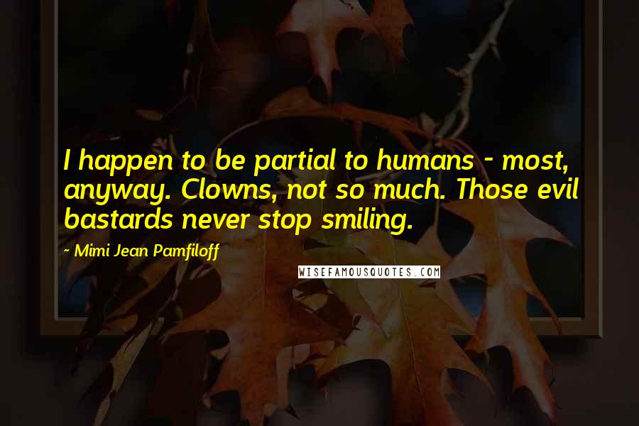 Mimi Jean Pamfiloff Quotes: I happen to be partial to humans - most, anyway. Clowns, not so much. Those evil bastards never stop smiling.