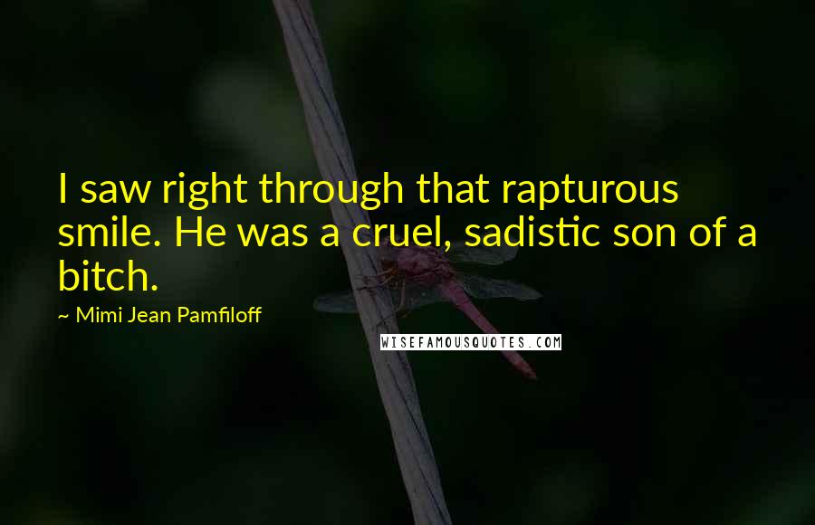 Mimi Jean Pamfiloff Quotes: I saw right through that rapturous smile. He was a cruel, sadistic son of a bitch.