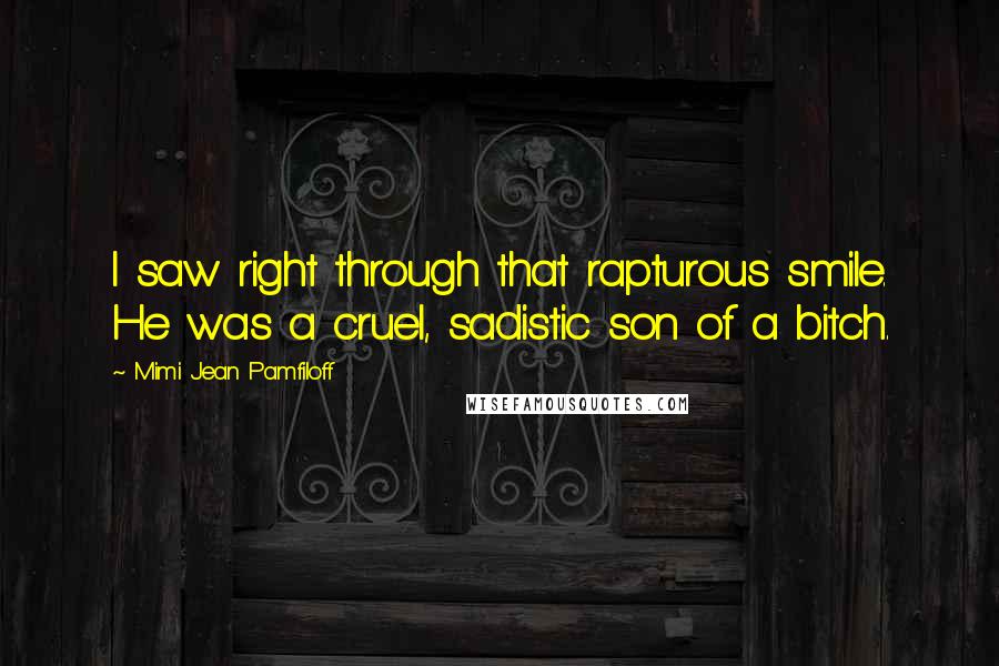 Mimi Jean Pamfiloff Quotes: I saw right through that rapturous smile. He was a cruel, sadistic son of a bitch.