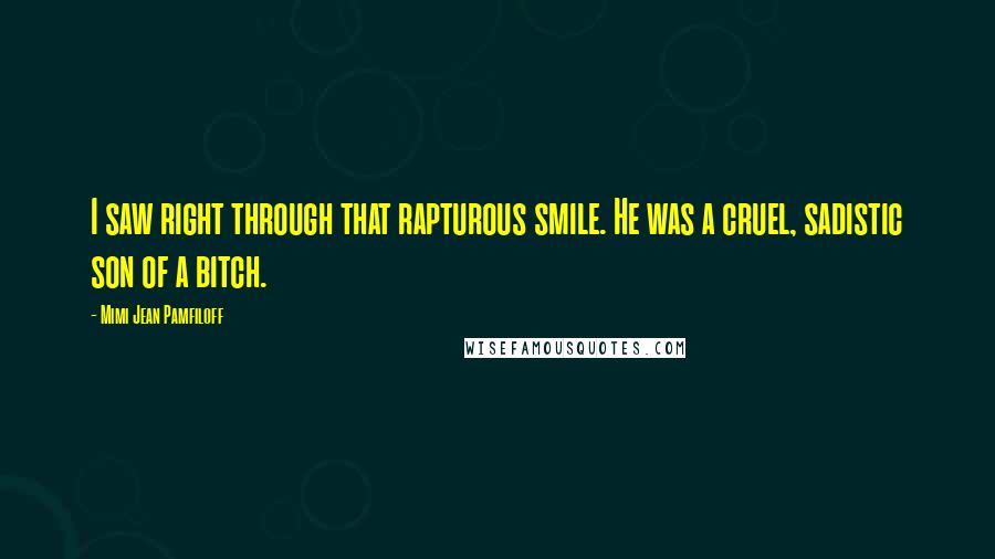 Mimi Jean Pamfiloff Quotes: I saw right through that rapturous smile. He was a cruel, sadistic son of a bitch.