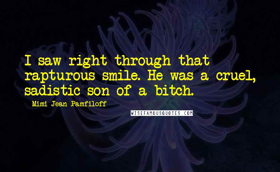 Mimi Jean Pamfiloff Quotes: I saw right through that rapturous smile. He was a cruel, sadistic son of a bitch.