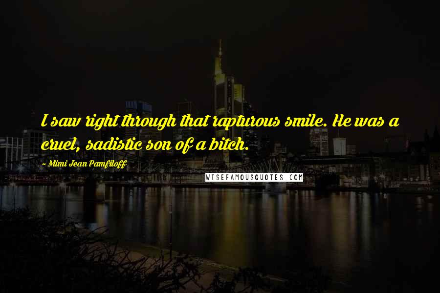 Mimi Jean Pamfiloff Quotes: I saw right through that rapturous smile. He was a cruel, sadistic son of a bitch.