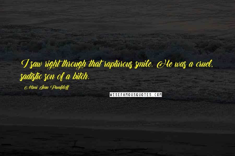 Mimi Jean Pamfiloff Quotes: I saw right through that rapturous smile. He was a cruel, sadistic son of a bitch.