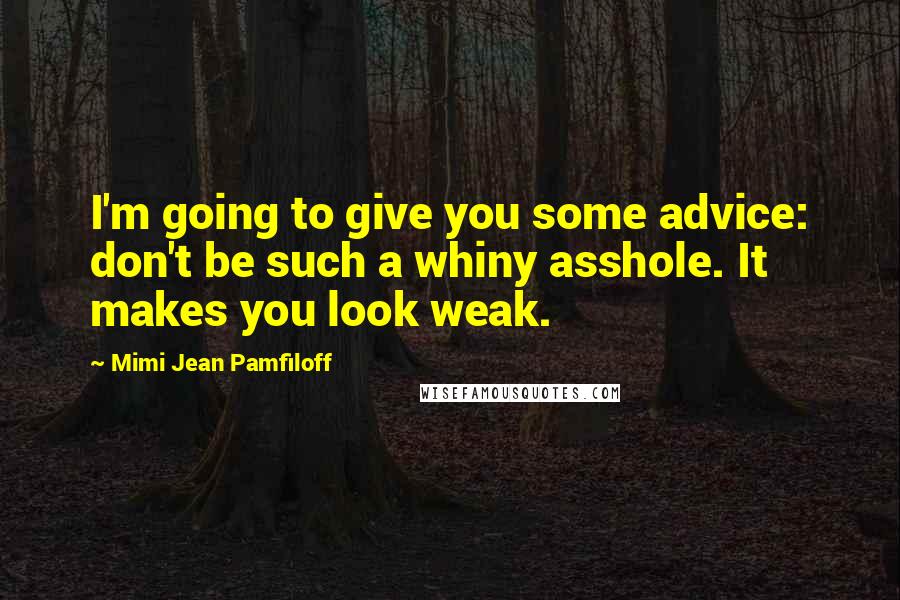 Mimi Jean Pamfiloff Quotes: I'm going to give you some advice: don't be such a whiny asshole. It makes you look weak.