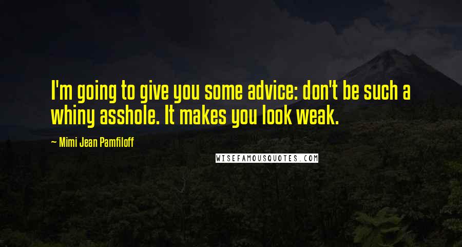 Mimi Jean Pamfiloff Quotes: I'm going to give you some advice: don't be such a whiny asshole. It makes you look weak.