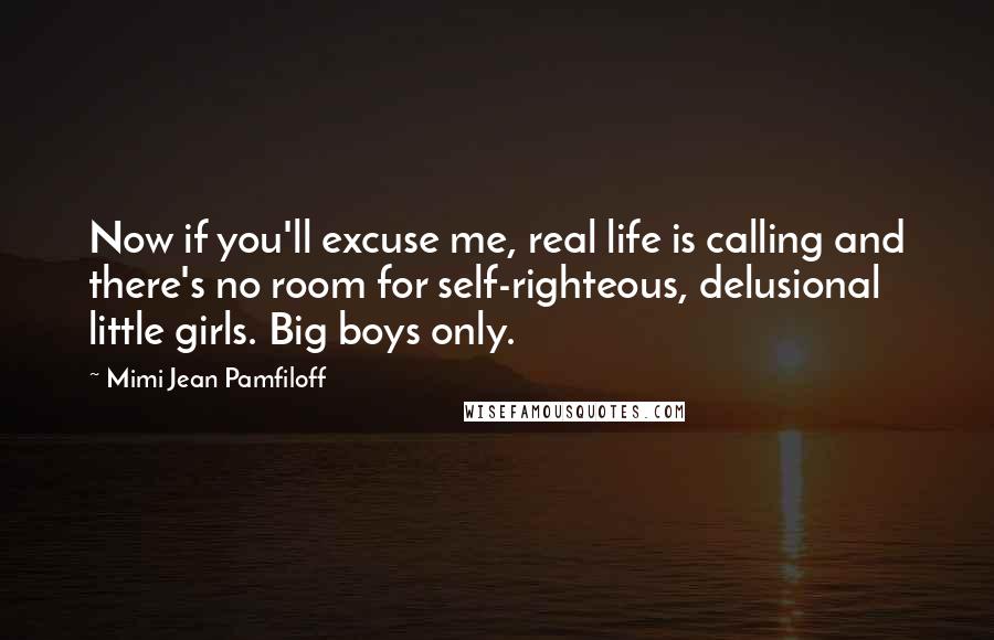 Mimi Jean Pamfiloff Quotes: Now if you'll excuse me, real life is calling and there's no room for self-righteous, delusional little girls. Big boys only.