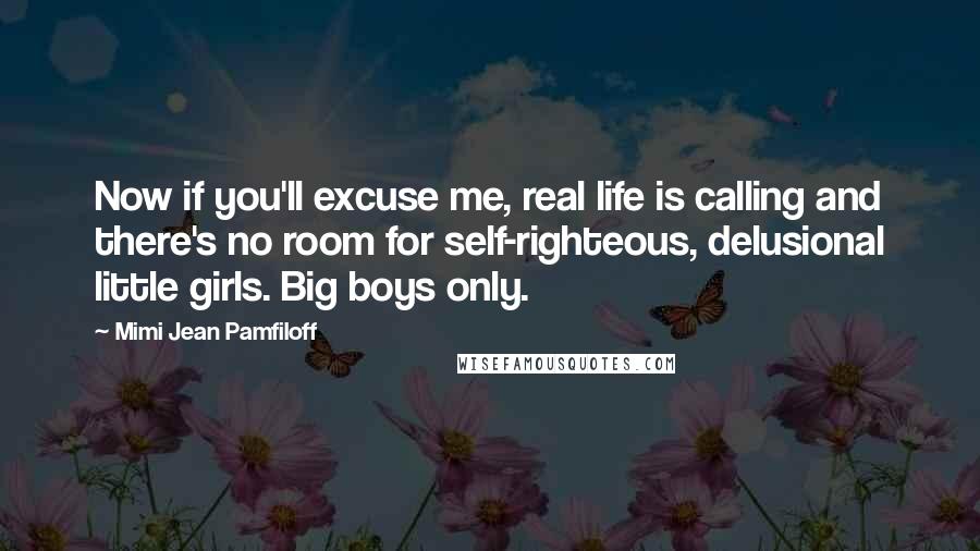 Mimi Jean Pamfiloff Quotes: Now if you'll excuse me, real life is calling and there's no room for self-righteous, delusional little girls. Big boys only.
