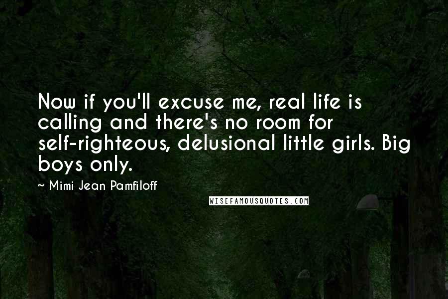 Mimi Jean Pamfiloff Quotes: Now if you'll excuse me, real life is calling and there's no room for self-righteous, delusional little girls. Big boys only.