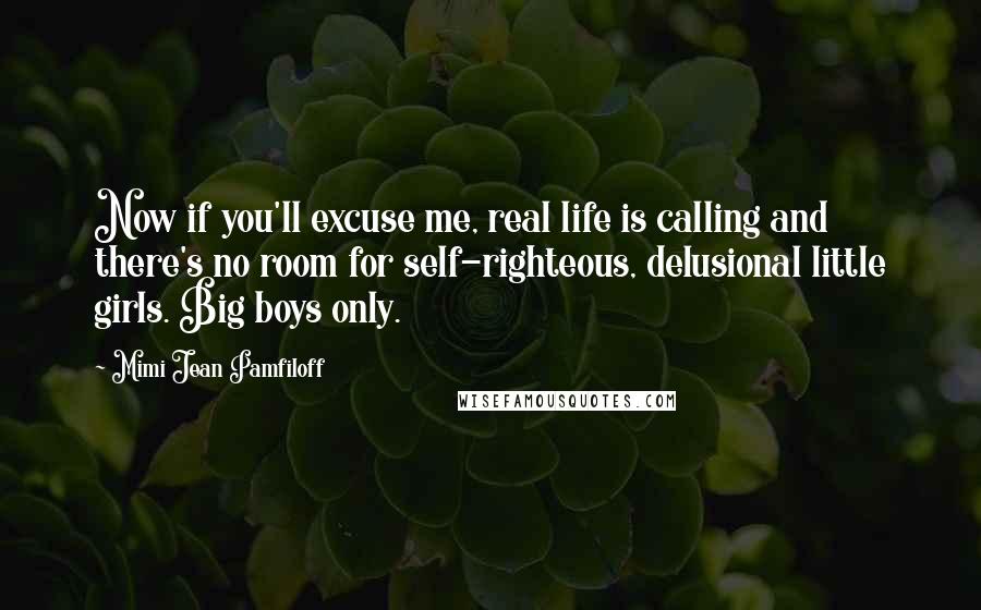 Mimi Jean Pamfiloff Quotes: Now if you'll excuse me, real life is calling and there's no room for self-righteous, delusional little girls. Big boys only.