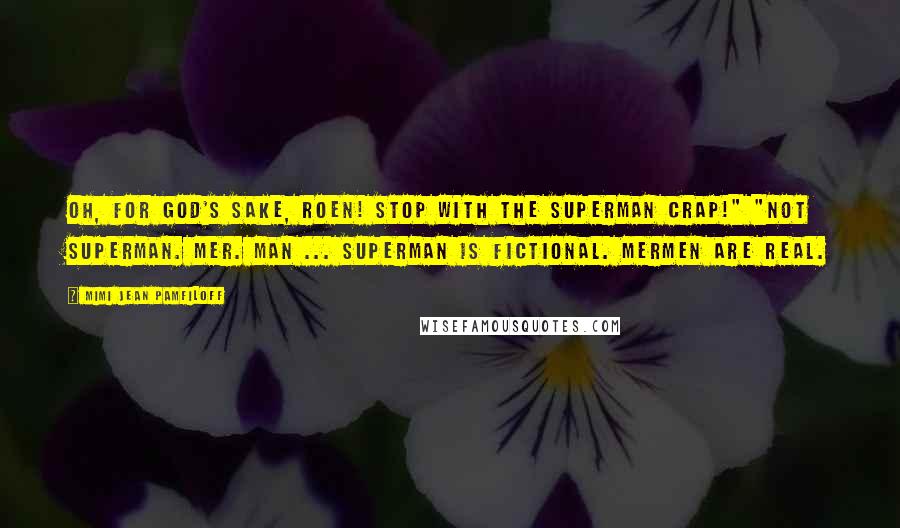 Mimi Jean Pamfiloff Quotes: Oh, for God's sake, Roen! Stop with the Superman crap!" "Not Superman. Mer. Man ... Superman is fictional. Mermen are real.