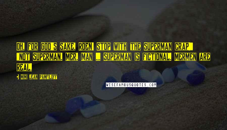 Mimi Jean Pamfiloff Quotes: Oh, for God's sake, Roen! Stop with the Superman crap!" "Not Superman. Mer. Man ... Superman is fictional. Mermen are real.