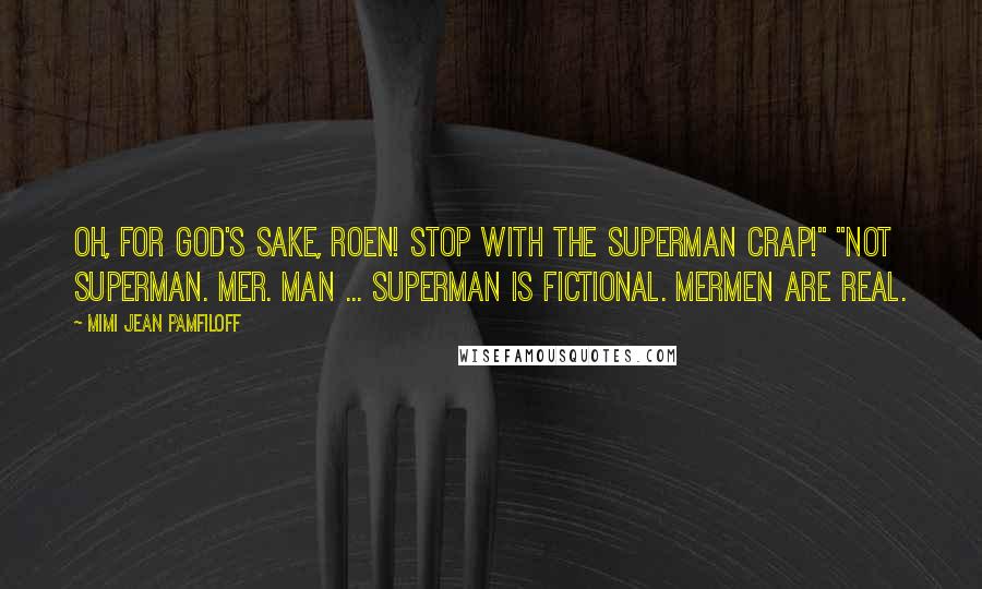 Mimi Jean Pamfiloff Quotes: Oh, for God's sake, Roen! Stop with the Superman crap!" "Not Superman. Mer. Man ... Superman is fictional. Mermen are real.