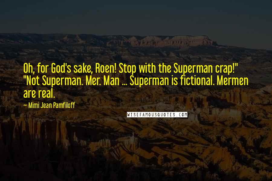 Mimi Jean Pamfiloff Quotes: Oh, for God's sake, Roen! Stop with the Superman crap!" "Not Superman. Mer. Man ... Superman is fictional. Mermen are real.