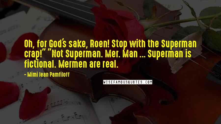 Mimi Jean Pamfiloff Quotes: Oh, for God's sake, Roen! Stop with the Superman crap!" "Not Superman. Mer. Man ... Superman is fictional. Mermen are real.