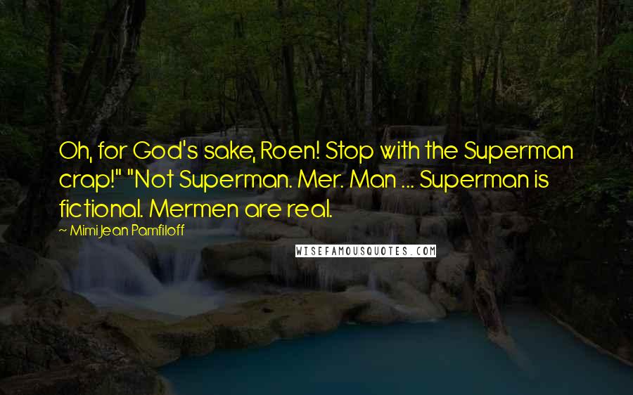 Mimi Jean Pamfiloff Quotes: Oh, for God's sake, Roen! Stop with the Superman crap!" "Not Superman. Mer. Man ... Superman is fictional. Mermen are real.