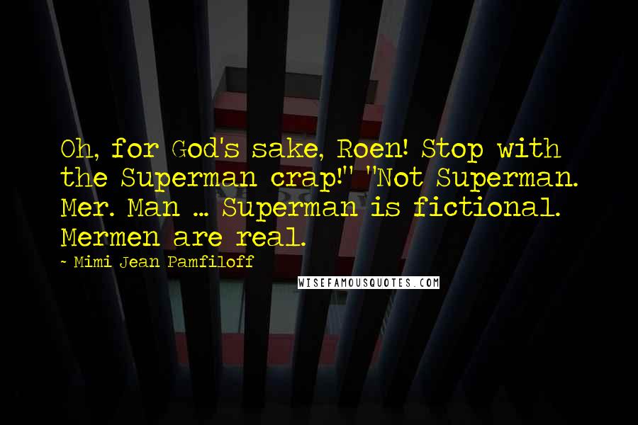 Mimi Jean Pamfiloff Quotes: Oh, for God's sake, Roen! Stop with the Superman crap!" "Not Superman. Mer. Man ... Superman is fictional. Mermen are real.