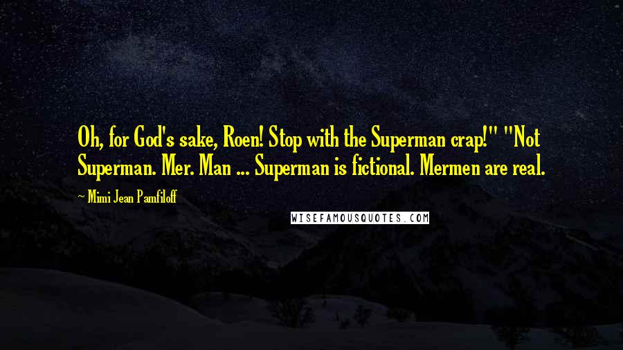 Mimi Jean Pamfiloff Quotes: Oh, for God's sake, Roen! Stop with the Superman crap!" "Not Superman. Mer. Man ... Superman is fictional. Mermen are real.