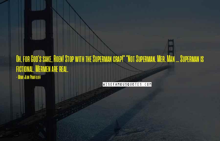 Mimi Jean Pamfiloff Quotes: Oh, for God's sake, Roen! Stop with the Superman crap!" "Not Superman. Mer. Man ... Superman is fictional. Mermen are real.