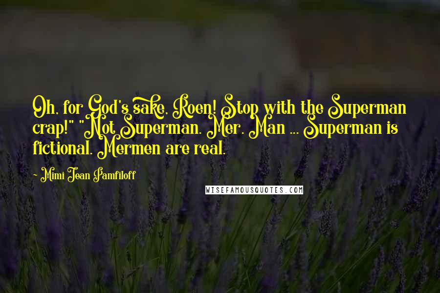 Mimi Jean Pamfiloff Quotes: Oh, for God's sake, Roen! Stop with the Superman crap!" "Not Superman. Mer. Man ... Superman is fictional. Mermen are real.