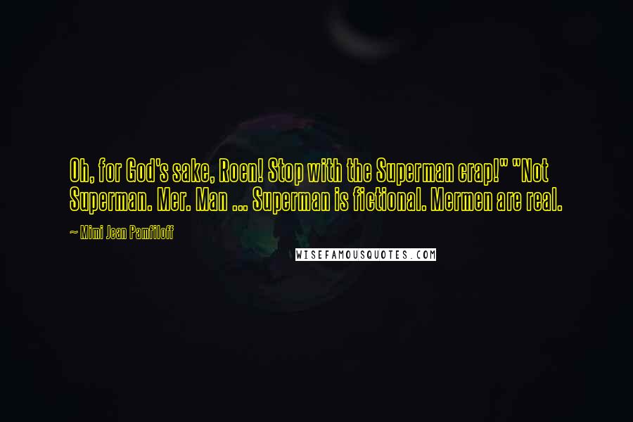 Mimi Jean Pamfiloff Quotes: Oh, for God's sake, Roen! Stop with the Superman crap!" "Not Superman. Mer. Man ... Superman is fictional. Mermen are real.