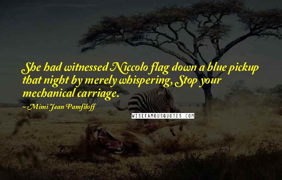 Mimi Jean Pamfiloff Quotes: She had witnessed Niccolo flag down a blue pickup that night by merely whispering, Stop your mechanical carriage.