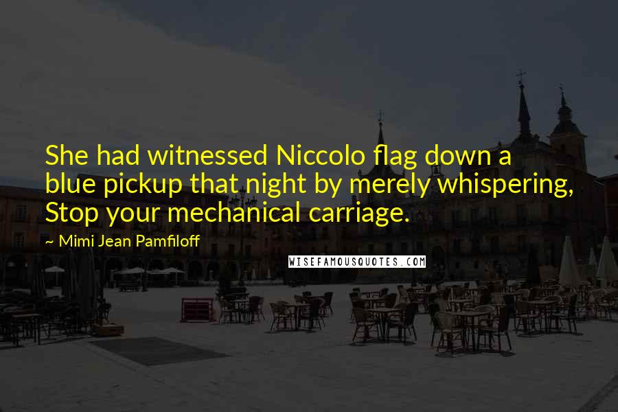 Mimi Jean Pamfiloff Quotes: She had witnessed Niccolo flag down a blue pickup that night by merely whispering, Stop your mechanical carriage.