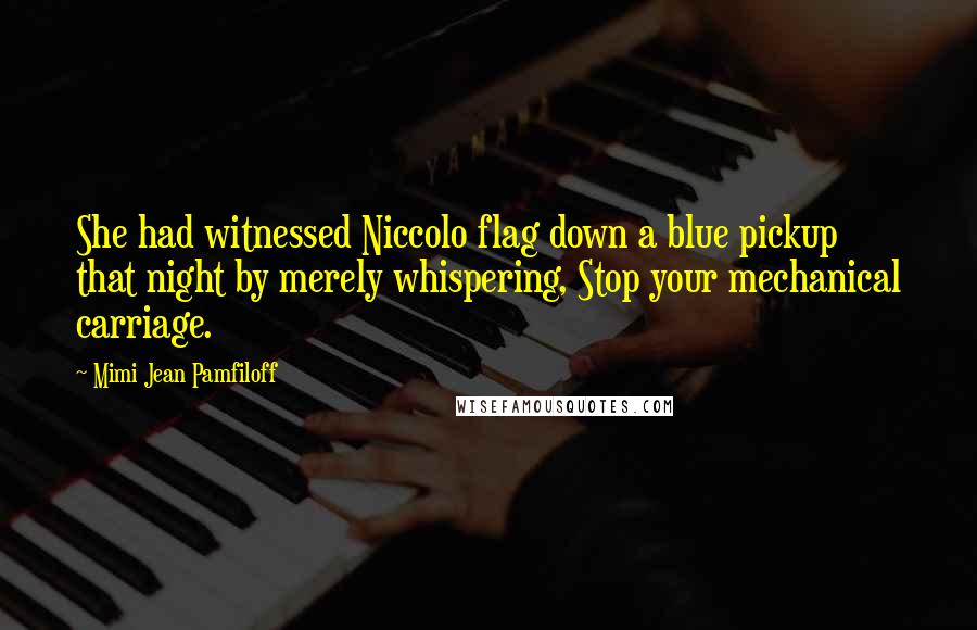 Mimi Jean Pamfiloff Quotes: She had witnessed Niccolo flag down a blue pickup that night by merely whispering, Stop your mechanical carriage.