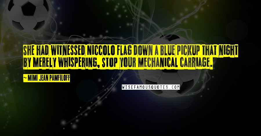 Mimi Jean Pamfiloff Quotes: She had witnessed Niccolo flag down a blue pickup that night by merely whispering, Stop your mechanical carriage.