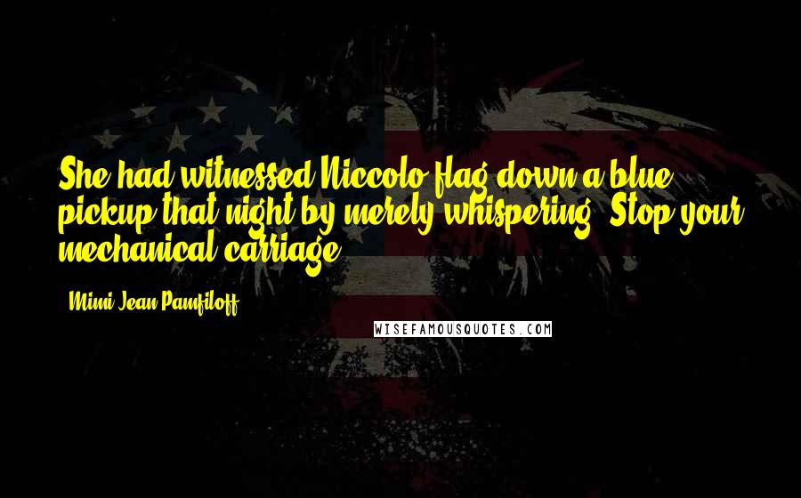 Mimi Jean Pamfiloff Quotes: She had witnessed Niccolo flag down a blue pickup that night by merely whispering, Stop your mechanical carriage.