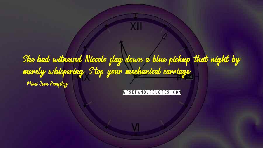 Mimi Jean Pamfiloff Quotes: She had witnessed Niccolo flag down a blue pickup that night by merely whispering, Stop your mechanical carriage.