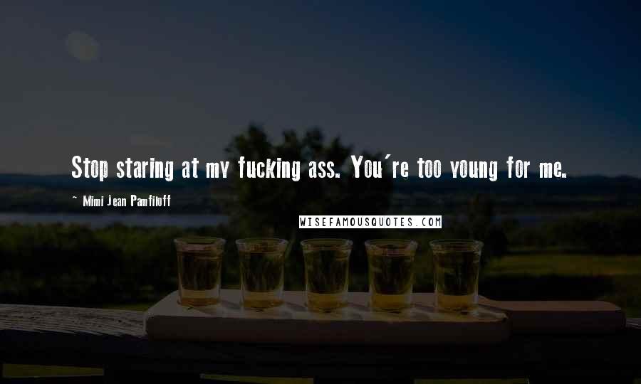 Mimi Jean Pamfiloff Quotes: Stop staring at my fucking ass. You're too young for me.