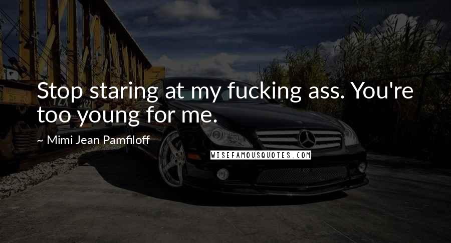 Mimi Jean Pamfiloff Quotes: Stop staring at my fucking ass. You're too young for me.