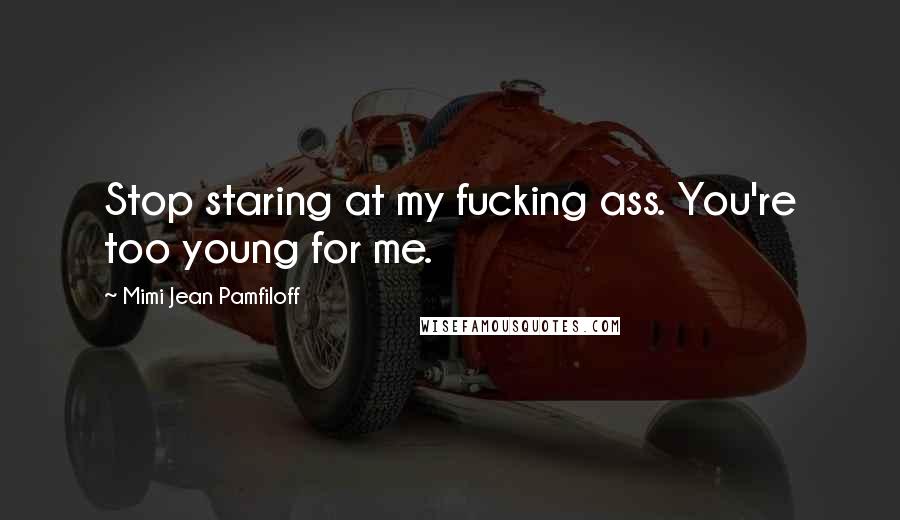 Mimi Jean Pamfiloff Quotes: Stop staring at my fucking ass. You're too young for me.