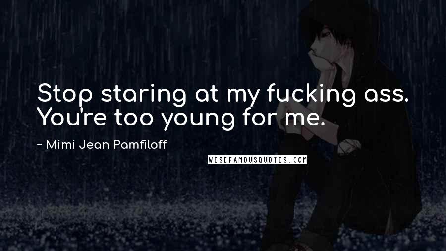 Mimi Jean Pamfiloff Quotes: Stop staring at my fucking ass. You're too young for me.