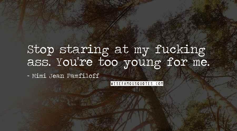 Mimi Jean Pamfiloff Quotes: Stop staring at my fucking ass. You're too young for me.