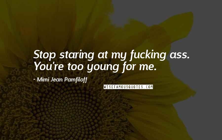Mimi Jean Pamfiloff Quotes: Stop staring at my fucking ass. You're too young for me.