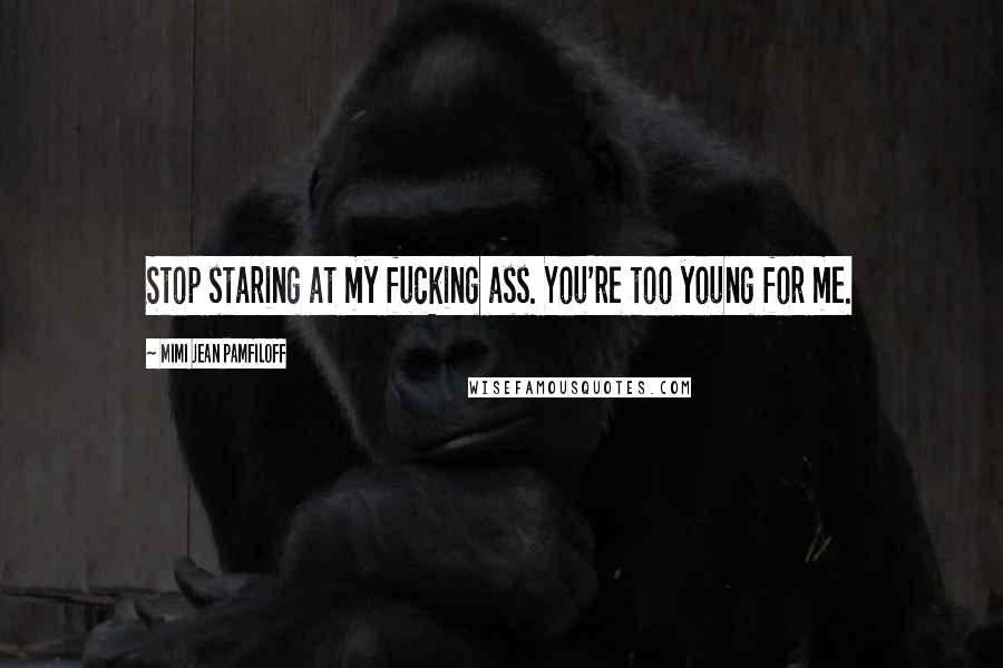 Mimi Jean Pamfiloff Quotes: Stop staring at my fucking ass. You're too young for me.