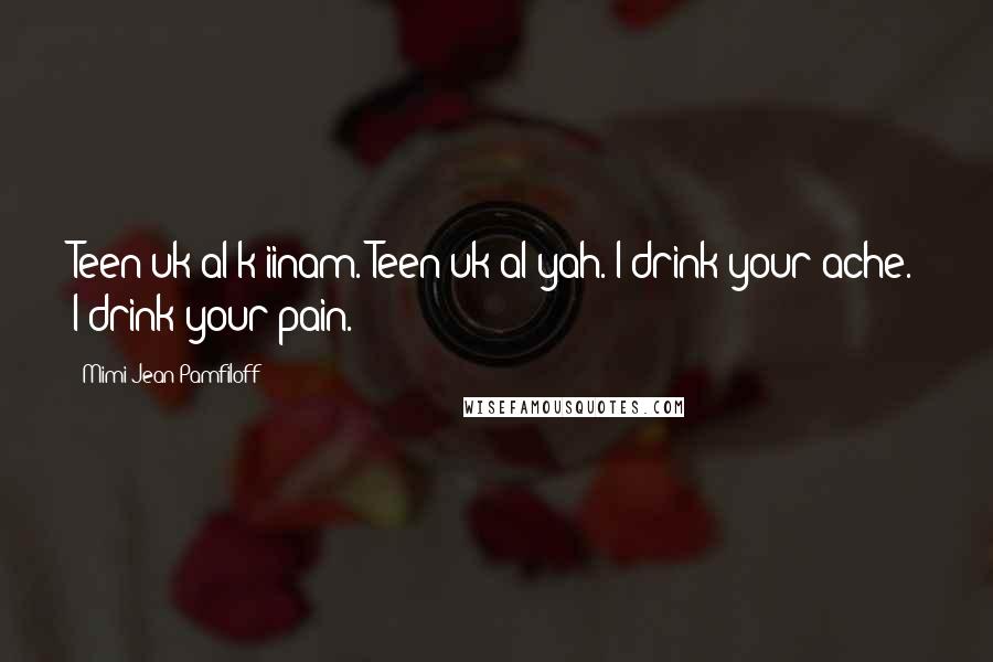 Mimi Jean Pamfiloff Quotes: Teen uk'al k'iinam. Teen uk'al yah. I drink your ache. I drink your pain.