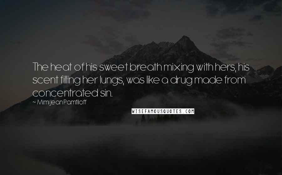 Mimi Jean Pamfiloff Quotes: The heat of his sweet breath mixing with hers, his scent filling her lungs, was like a drug made from concentrated sin.