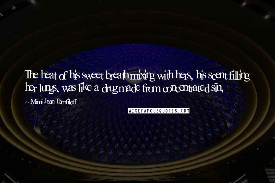 Mimi Jean Pamfiloff Quotes: The heat of his sweet breath mixing with hers, his scent filling her lungs, was like a drug made from concentrated sin.