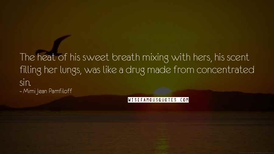 Mimi Jean Pamfiloff Quotes: The heat of his sweet breath mixing with hers, his scent filling her lungs, was like a drug made from concentrated sin.