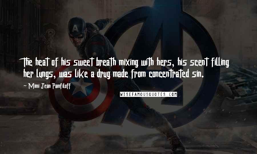 Mimi Jean Pamfiloff Quotes: The heat of his sweet breath mixing with hers, his scent filling her lungs, was like a drug made from concentrated sin.